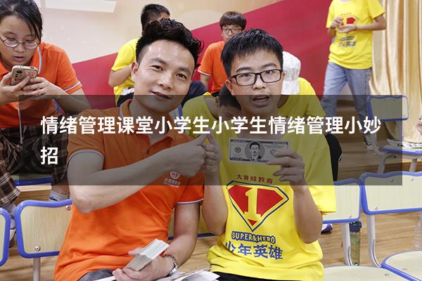 情绪管理课堂 小学生（小学生情绪管理小妙招）